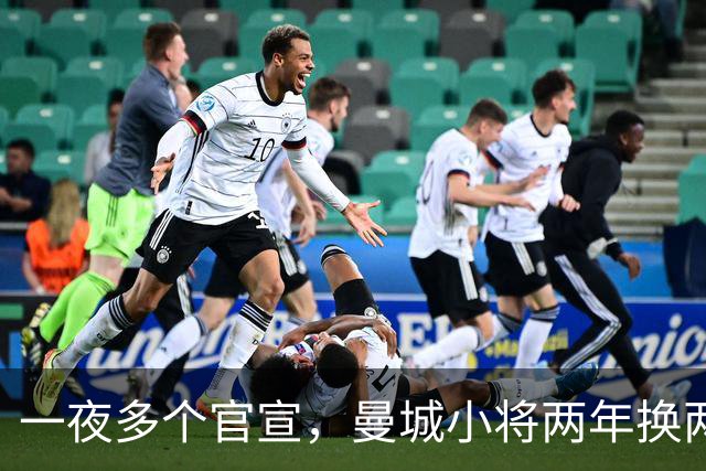 一夜多个官宣，曼城小将两年换两队，利物浦弃将遇上曼联弃将