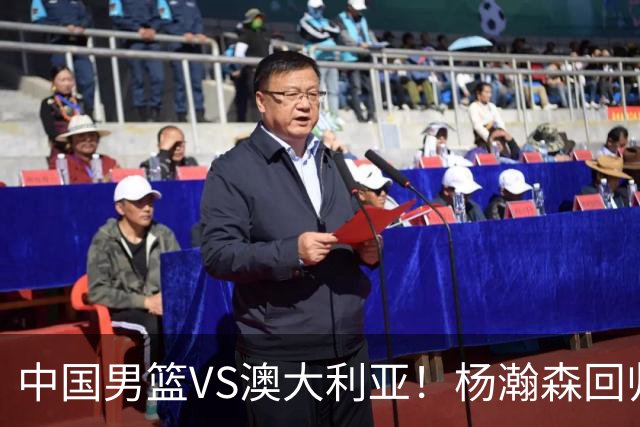 中国男篮VS澳大利亚！杨瀚森回归首秀，郭士强调整阵容，央视直播