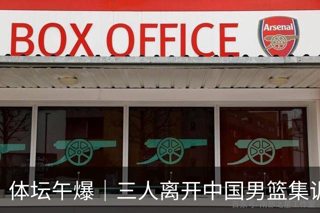 体坛午爆｜三人离开中国男篮集训营，利物浦租借签下阿劳霍
