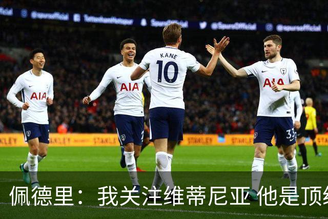 佩德里：我关注维蒂尼亚 他是顶级球员且对比赛理解很好很少丢球