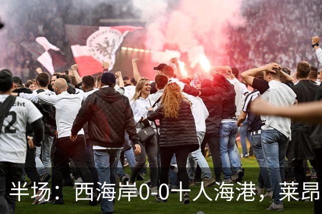 半场：西海岸0-0十人海港，莱昂纳多、阿齐兹破门被吹