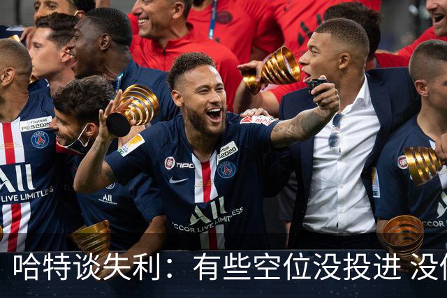 哈特谈失利：有些空位没投进 没做好防守导致未能按自己节奏打