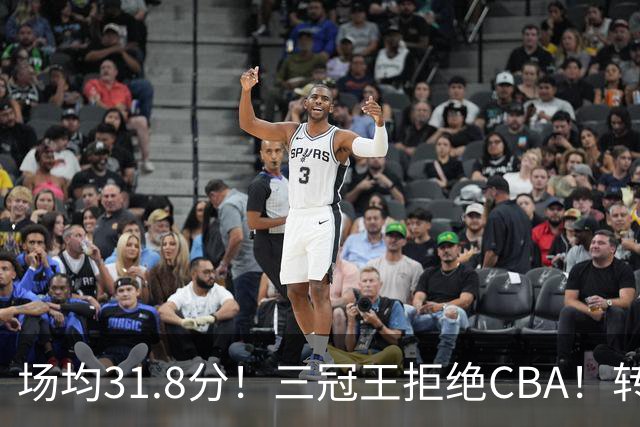 场均31.8分！三冠王拒绝CBA！转战欧洲！为什么？