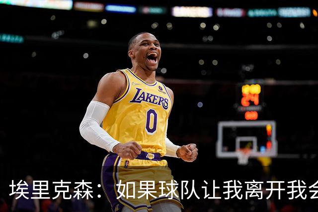 埃里克森：如果球队让我离开我会照做