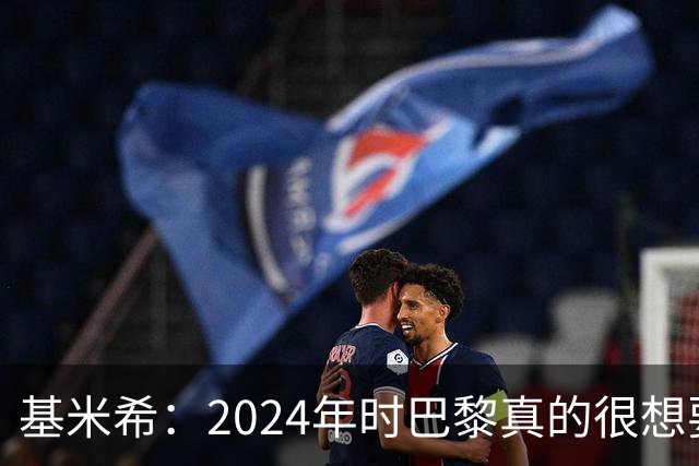 基米希：2024年时巴黎真的很想要我，但续约留在拜仁是正确的决定