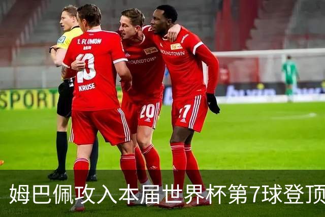 姆巴佩攻入本届世界杯第7球登顶 历史射手榜只差1球