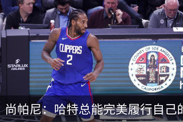 尚帕尼：哈特总能完美履行自己的职责 这是他成为优秀球员的原因