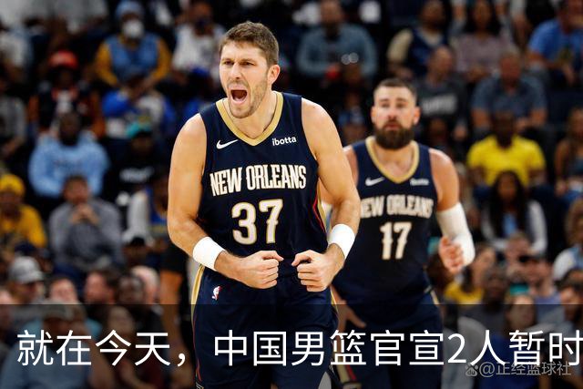 就在今天，中国男篮官宣2人暂时离队，来听听广大球迷怎么说