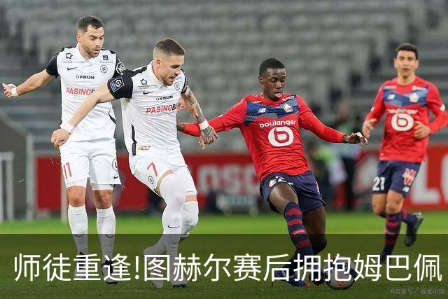 师徒重逢!图赫尔赛后拥抱姆巴佩 法国神锋22球加冕世界杯历史射手王