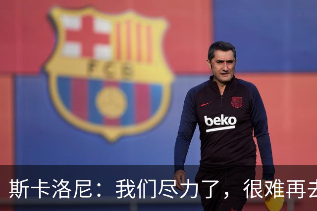 斯卡洛尼：我们尽力了，很难再去苛责什么