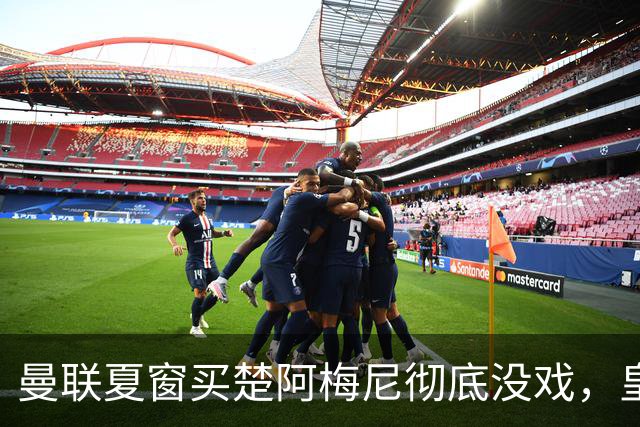 曼联夏窗买楚阿梅尼彻底没戏，皇马官宣其归队！又传8500万签沃顿