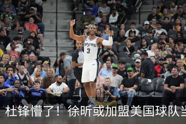 杜锋懵了！徐昕或加盟美国球队当首发中锋，还有机会进入NBA？