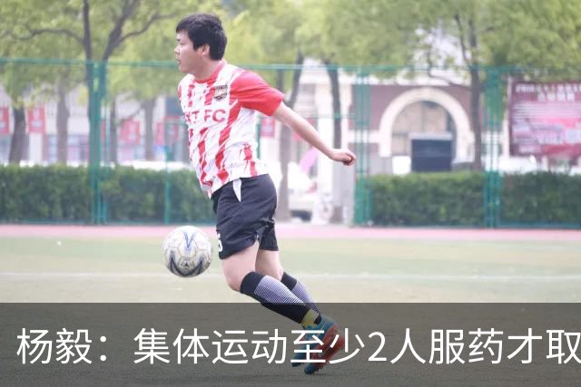 杨毅：集体运动至少2人服药才取消成绩 就白边一人出事不取消冠军
