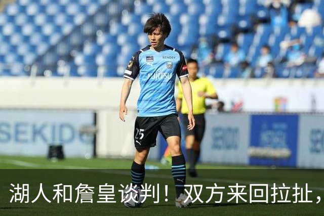 湖人和詹皇谈判！双方来回拉扯，有意14+10顶级中锋，曾要价小里