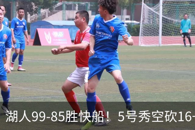 湖人99-85胜快船！5号秀空砍16+6+4，落选秀再立大功，东契奇帮手诞生