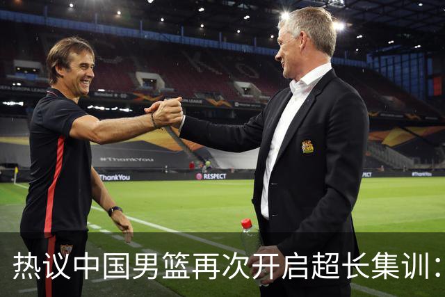 热议中国男篮再次开启超长集训：媒体人吐槽严重与世界脱轨