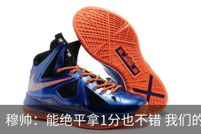穆帅：能绝平拿1分也不错 我们的水平还不够赢球