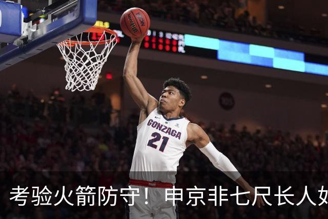 考验火箭防守！申京非七尺长人如何应对文约恩字唐等独角兽内线群