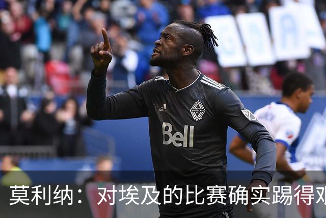 莫利纳：对埃及的比赛确实踢得艰难，赛前就知道这会是一场硬仗