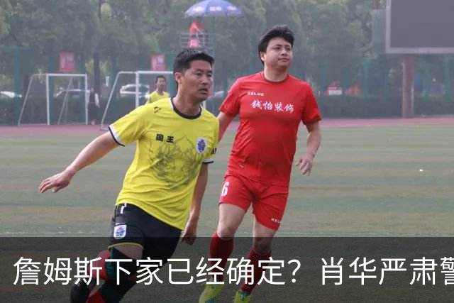 詹姆斯下家已经确定？肖华严肃警告，科尔八个字引发轰动