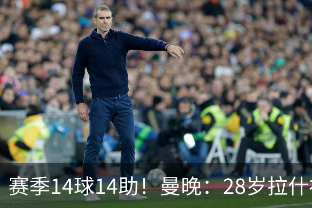 赛季14球14助！曼晚：28岁拉什福德有望重回曼联，红魔无意再外租