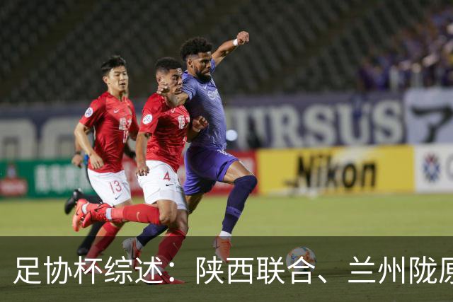 足协杯综述：陕西联合、兰州陇原竞技、大连可为下克上晋级16强