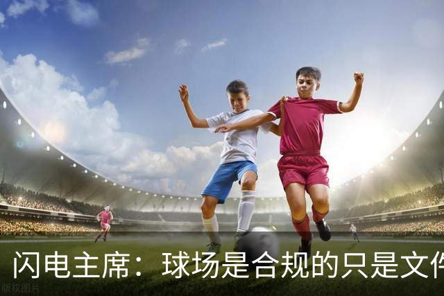 闪电主席：球场是合规的只是文件漏交了，处罚像闯红灯判无期