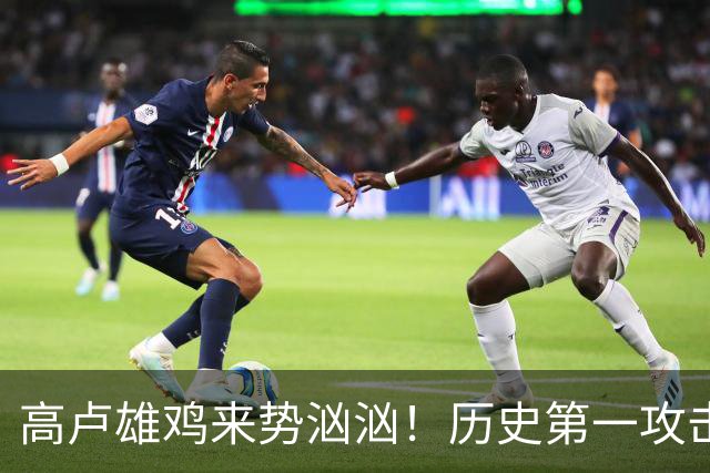 高卢雄鸡来势汹汹！历史第一攻击群尽显法国争冠底气
