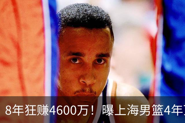 8年狂赚4600万！曝上海男篮4年顶薪续约张镇麟，堪称今夏大赢家